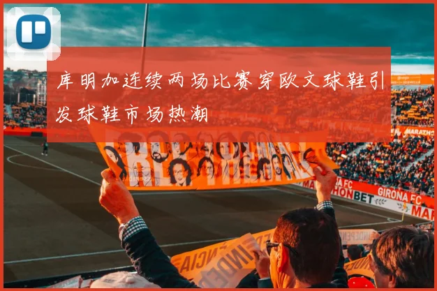 库明加连续两场比赛穿欧文球鞋引发球鞋市场热潮