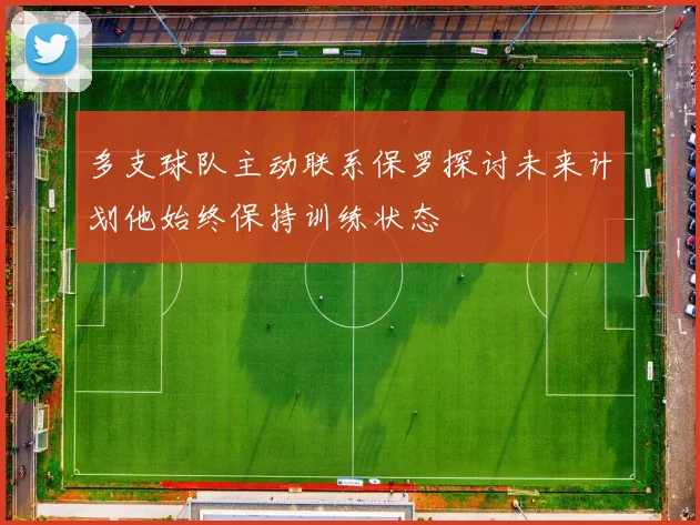 多支球队主动联系保罗探讨未来计划他始终保持训练状态