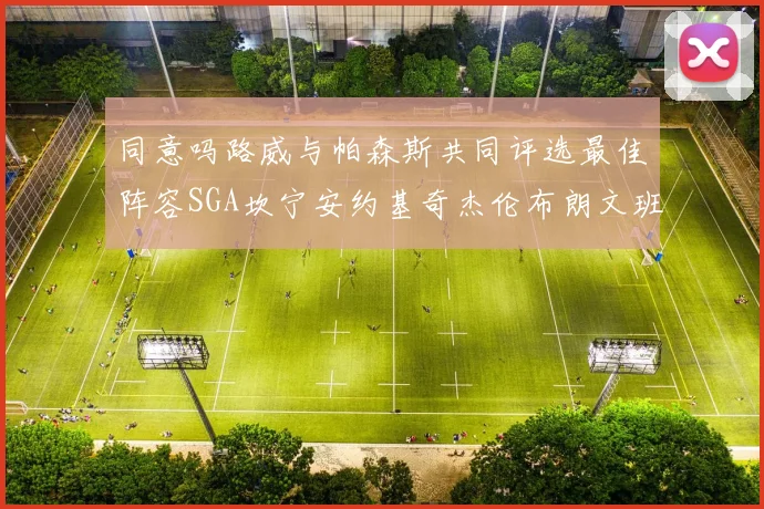 同意吗路威与帕森斯共同评选最佳阵容SGA坎宁安约基奇杰伦布朗文班