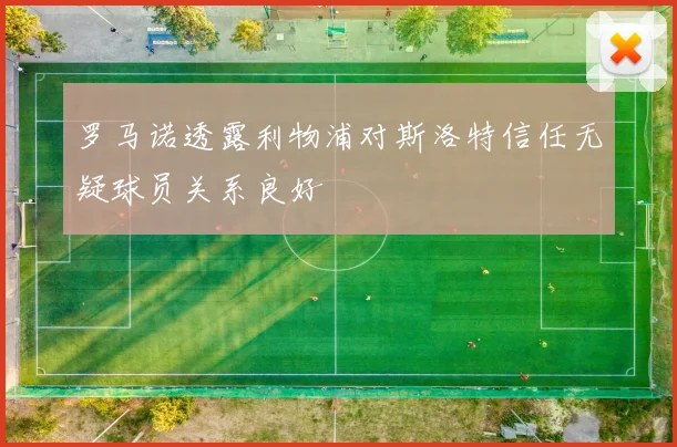罗马诺透露利物浦对斯洛特信任无疑球员关系良好