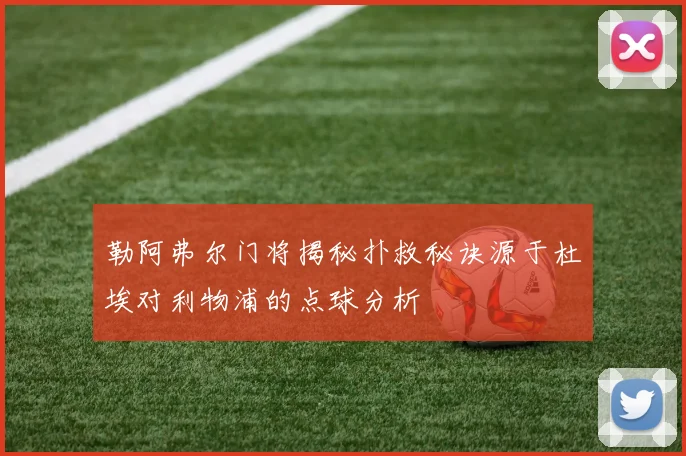勒阿弗尔门将揭秘扑救秘诀源于杜埃对利物浦的点球分析