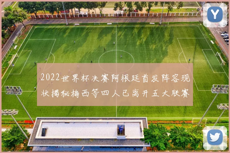 2022世界杯决赛阿根廷首发阵容现状揭秘梅西等四人已离开五大联赛