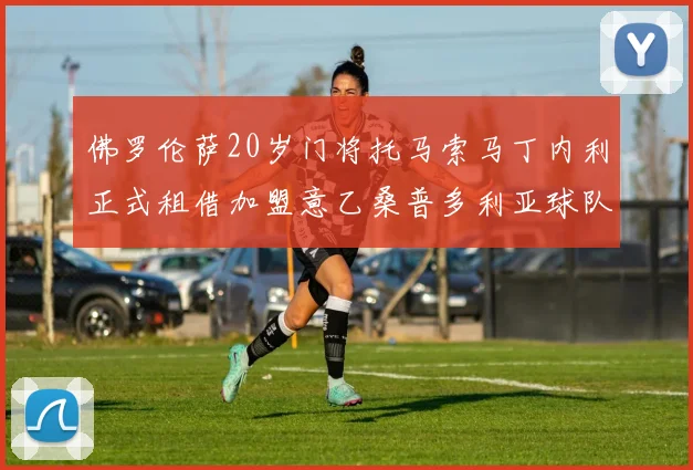 佛罗伦萨20岁门将托马索马丁内利正式租借加盟意乙桑普多利亚球队