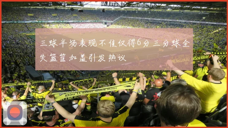 三球半场表现不佳仅得6分三分球全失篮筐加盖引发热议