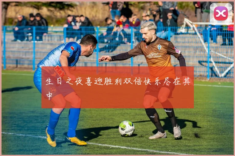生日之夜喜迎胜利双倍快乐尽在其中