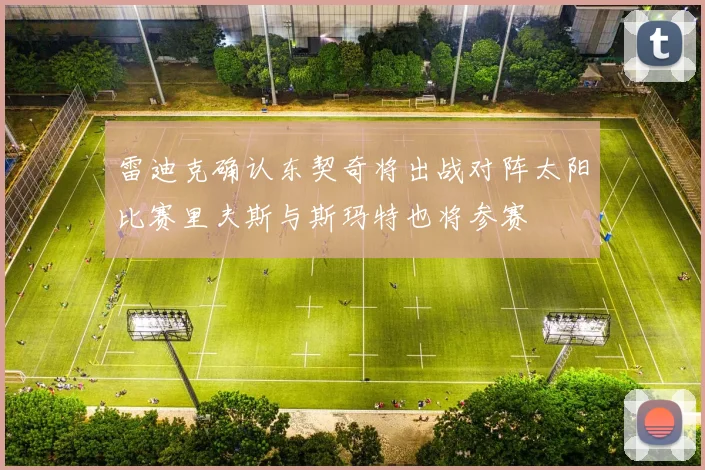 雷迪克确认东契奇将出战对阵太阳比赛里夫斯与斯玛特也将参赛