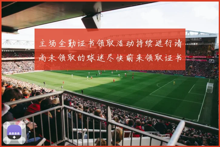 主场全勤证书领取活动持续进行请尚未领取的球迷尽快前来领取证书