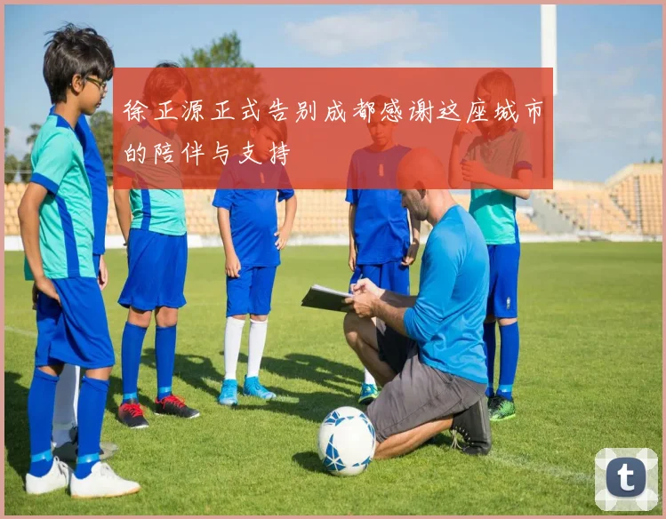 徐正源正式告别成都感谢这座城市的陪伴与支持