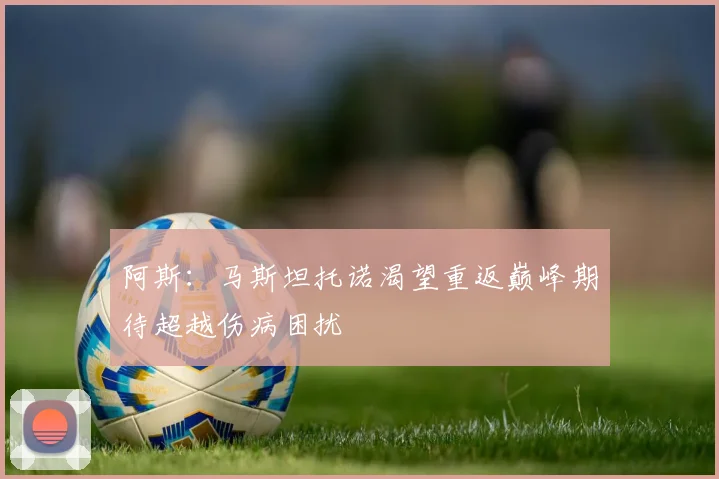 阿斯：马斯坦托诺渴望重返巅峰期待超越伤病困扰