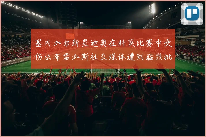 塞内加尔新星迪奥在科莫比赛中受伤法布雷加斯社交媒体遭到猛烈批评