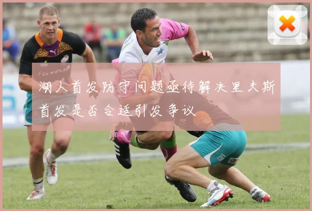 湖人首发防守问题亟待解决里夫斯首发是否合适引发争议