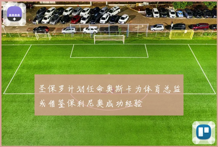 圣保罗计划任命奥斯卡为体育总监或借鉴保利尼奥成功经验