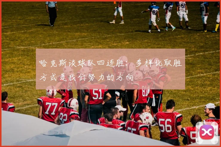 哈克斯谈球队四连胜：多样化取胜方式是我们努力的方向