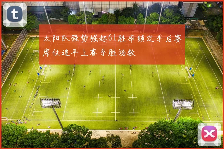 太阳队强势崛起61胜率锁定季后赛席位追平上赛季胜场数