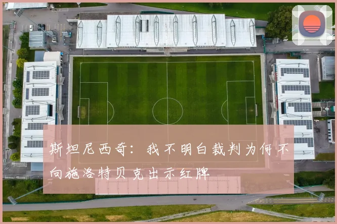 斯坦尼西奇：我不明白裁判为何不向施洛特贝克出示红牌