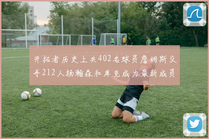 开拓者历史上共402名球员詹姆斯交手212人杨瀚森和库克成为最新成员