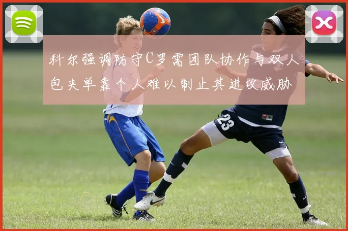 科尔强调防守C罗需团队协作与双人包夹单靠个人难以制止其进攻威胁