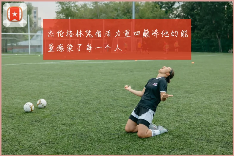 杰伦格林凭借活力重回巅峰他的能量感染了每一个人