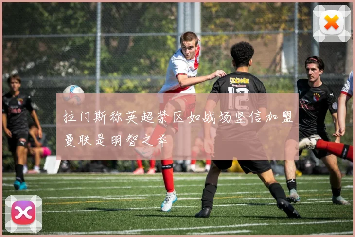 拉门斯称英超禁区如战场坚信加盟曼联是明智之举