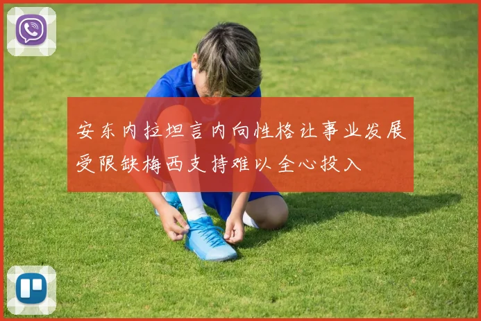 安东内拉坦言内向性格让事业发展受限缺梅西支持难以全心投入