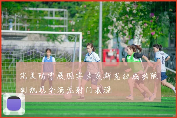 完美防守展现实力莫斯克拉成功限制凯恩全场无射门表现