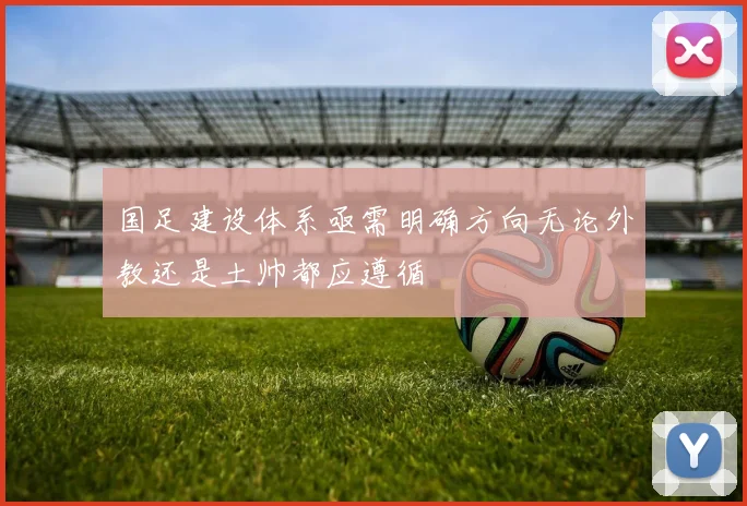 国足建设体系亟需明确方向无论外教还是土帅都应遵循