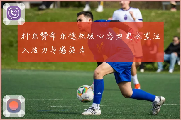 科尔赞希尔德积极心态为更衣室注入活力与感染力