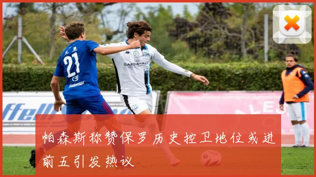 帕森斯称赞保罗历史控卫地位或进前五引发热议
