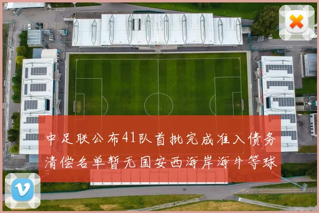 中足联公布41队首批完成准入债务清偿名单暂无国安西海岸海牛等球队参与