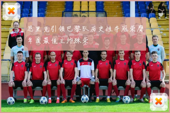 恩里克引领巴黎队历史性夺冠荣膺年度最佳主帅殊荣